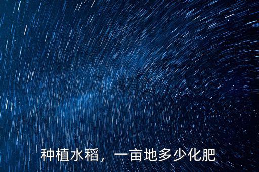 種植水稻，一畝地多少化肥