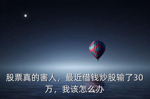 股票真的害人，最近借錢(qián)炒股輸了30萬(wàn)，我該怎么辦