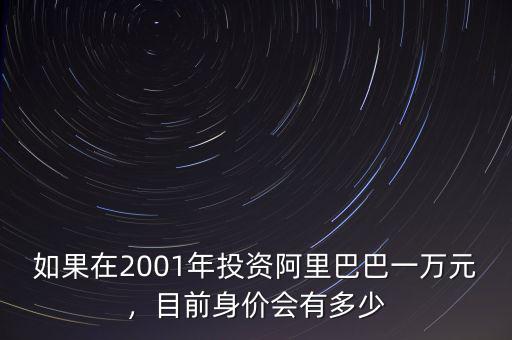 如果在2001年投資阿里巴巴一萬元，目前身價會有多少