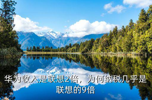 華為收入是聯(lián)想2倍，為何納稅幾乎是聯(lián)想的9倍