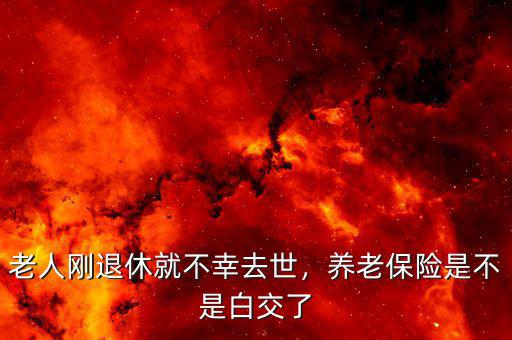 老人剛退休就不幸去世，養(yǎng)老保險(xiǎn)是不是白交了