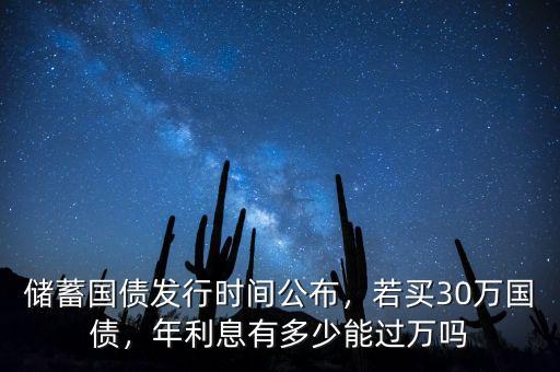 儲蓄國債發(fā)行時(shí)間公布，若買30萬國債，年利息有多少能過萬嗎
