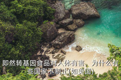 即然轉(zhuǎn)基因食品對人體有害，為什么有些國家不制止(如美國)