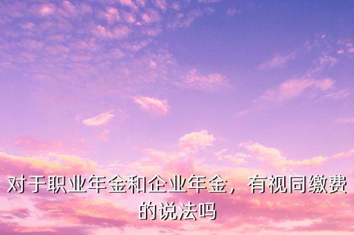 對于職業(yè)年金和企業(yè)年金，有視同繳費的說法嗎