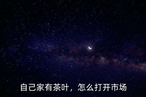 自己家有茶葉，怎么打開市場(chǎng)