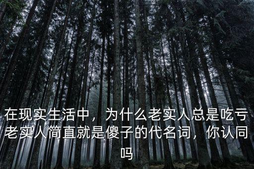 在現(xiàn)實(shí)生活中，為什么老實(shí)人總是吃虧老實(shí)人簡直就是傻子的代名詞，你認(rèn)同嗎