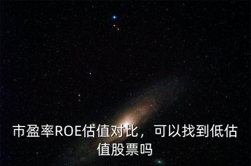市盈率ROE估值對(duì)比，可以找到低估值股票嗎