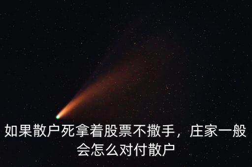 如果散戶(hù)死拿著股票不撒手，莊家一般會(huì)怎么對(duì)付散戶(hù)