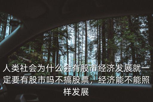 人類社會為什么會有股市經(jīng)濟(jì)發(fā)展就一定要有股市嗎不搞股票，經(jīng)濟(jì)能不能照樣發(fā)展
