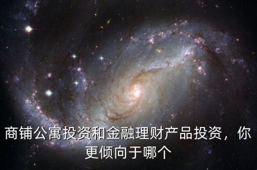 商鋪公寓投資和金融理財(cái)產(chǎn)品投資，你更傾向于哪個(gè)