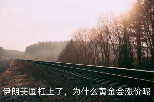 伊朗美國杠上了，為什么黃金會漲價呢