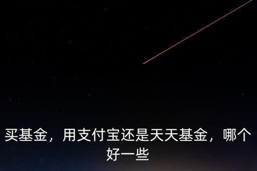買基金，用支付寶還是天天基金，哪個(gè)好一些
