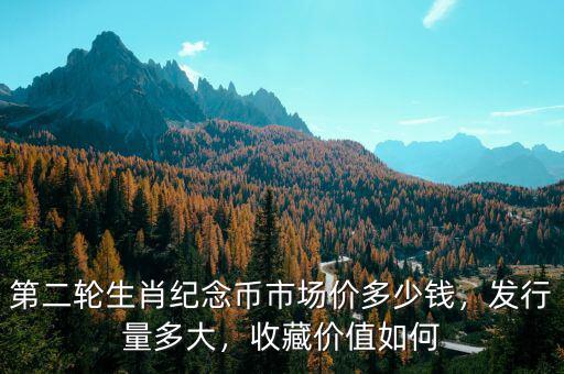 第二輪生肖紀(jì)念幣市場價(jià)多少錢，發(fā)行量多大，收藏價(jià)值如何