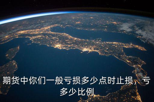 期貨中你們一般虧損多少點(diǎn)時(shí)止損，虧多少比例