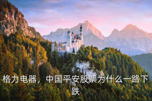 格力電器，中國平安股票為什么一路下跌