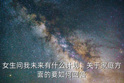 女生問我未來有什么計(jì)劃，關(guān)于家庭方面的要如何回答