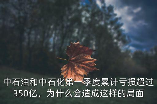 中石油和中石化第一季度累計虧損超過350億，為什么會造成這樣的局面