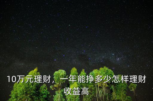 10萬(wàn)元理財(cái)，一年能掙多少怎樣理財(cái)收益高