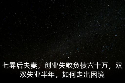 七零后夫妻，創(chuàng)業(yè)失敗負(fù)債六十萬(wàn)，雙雙失業(yè)半年，如何走出困境