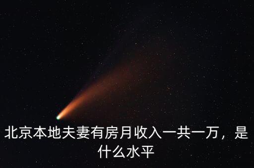 北京本地夫妻有房月收入一共一萬，是什么水平