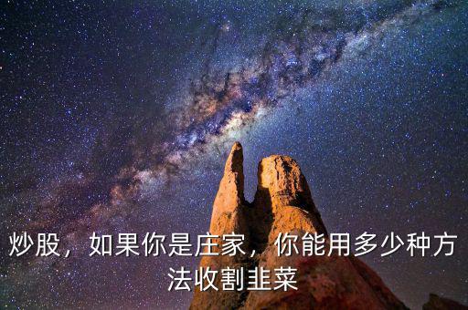 炒股，如果你是莊家，你能用多少種方法收割韭菜