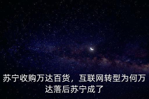 蘇寧收購(gòu)萬(wàn)達(dá)百貨，互聯(lián)網(wǎng)轉(zhuǎn)型為何萬(wàn)達(dá)落后蘇寧成了