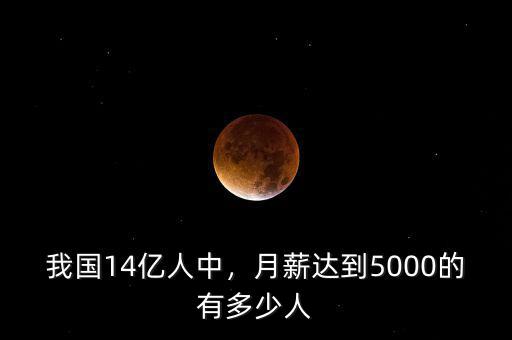 我國14億人中，月薪達到5000的有多少人