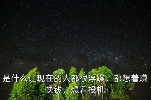 是什么讓現(xiàn)在的人都很浮躁，都想著賺快錢，想著投機