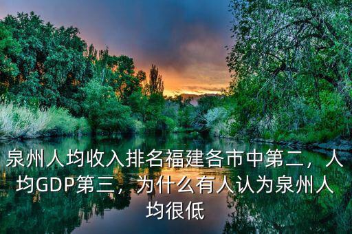 泉州人均收入排名福建各市中第二，人均GDP第三，為什么有人認(rèn)為泉州人均很低