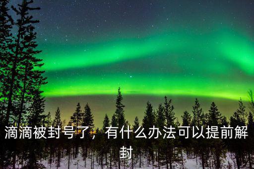 滴滴被封號(hào)了，有什么辦法可以提前解封