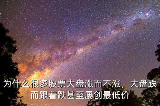為什么很多股票大盤漲而不漲，大盤跌而跟著跌甚至屢創(chuàng)最低價