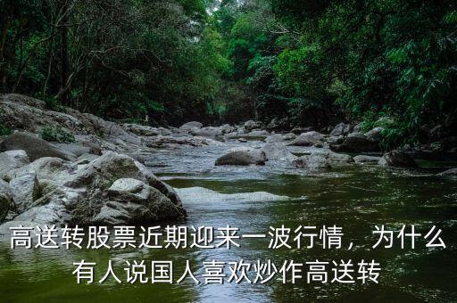 高送轉(zhuǎn)股票近期迎來(lái)一波行情，為什么有人說(shuō)國(guó)人喜歡炒作高送轉(zhuǎn)