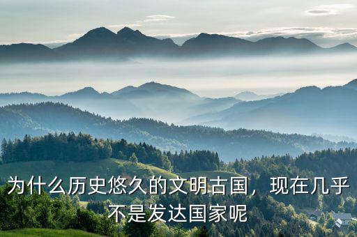 為什么歷史悠久的文明古國(guó)，現(xiàn)在幾乎不是發(fā)達(dá)國(guó)家呢