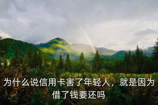 為什么說信用卡害了年輕人，就是因?yàn)榻枇隋X要還嗎