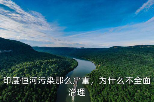 印度恒河污染那么嚴(yán)重，為什么不全面治理