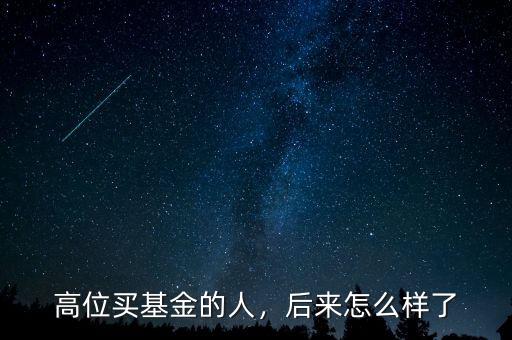高位買基金的人，后來(lái)怎么樣了