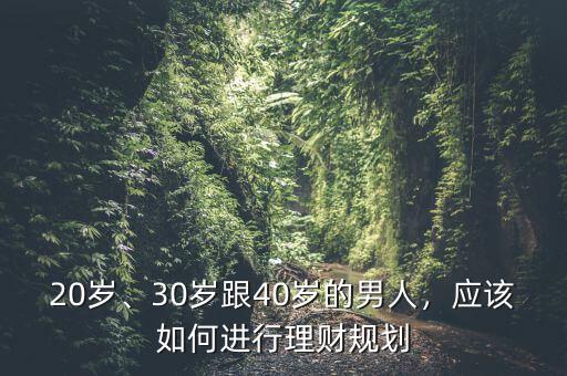 20歲、30歲跟40歲的男人，應(yīng)該如何進(jìn)行理財(cái)規(guī)劃