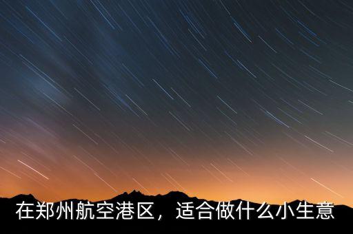 在鄭州航空港區(qū)，適合做什么小生意