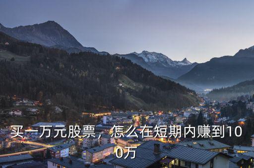 買(mǎi)一萬(wàn)元股票，怎么在短期內(nèi)賺到100萬(wàn)