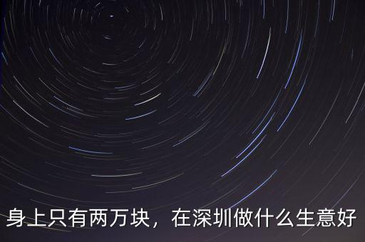 身上只有兩萬塊，在深圳做什么生意好