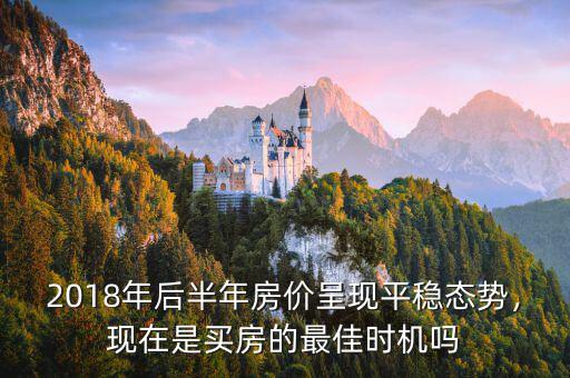 2018年后半年房價呈現(xiàn)平穩(wěn)態(tài)勢，現(xiàn)在是買房的最佳時機嗎