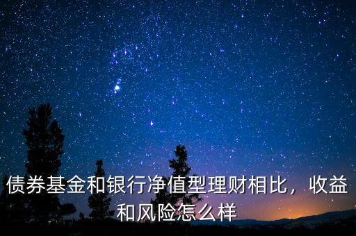 債券基金和銀行凈值型理財(cái)相比，收益和風(fēng)險(xiǎn)怎么樣