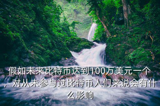 假如未來比特幣達(dá)到100萬美元一個(gè)，對從未參與過比特幣人們來說會(huì)有什么影響