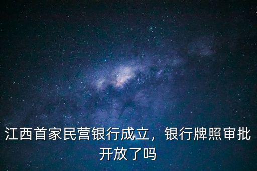 江西首家民營(yíng)銀行成立，銀行牌照審批開(kāi)放了嗎