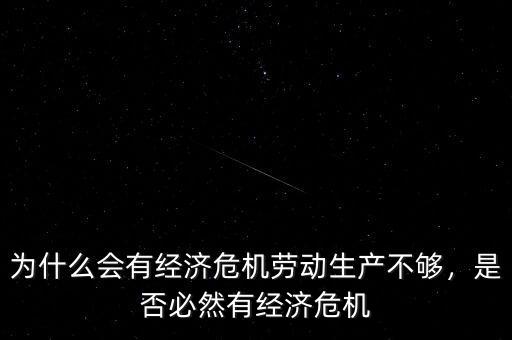 為什么會有經(jīng)濟危機勞動生產(chǎn)不夠，是否必然有經(jīng)濟危機