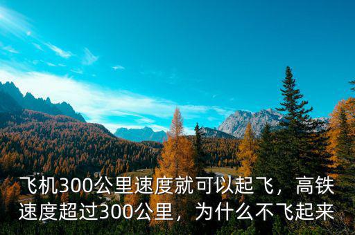 飛機300公里速度就可以起飛，高鐵速度超過300公里，為什么不飛起來