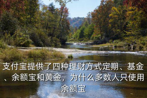 支付寶提供了四種理財方式定期、基金、余額寶和黃金，為什么多數(shù)人只使用余額寶