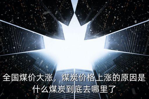 全國(guó)煤價(jià)大漲，煤炭?jī)r(jià)格上漲的原因是什么煤炭到底去哪里了