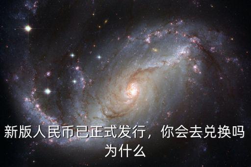 新版人民幣已正式發(fā)行，你會去兌換嗎為什么