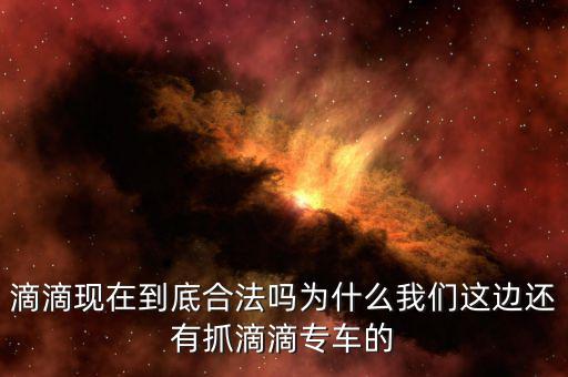 滴滴現(xiàn)在到底合法嗎為什么我們這邊還有抓滴滴專車(chē)的